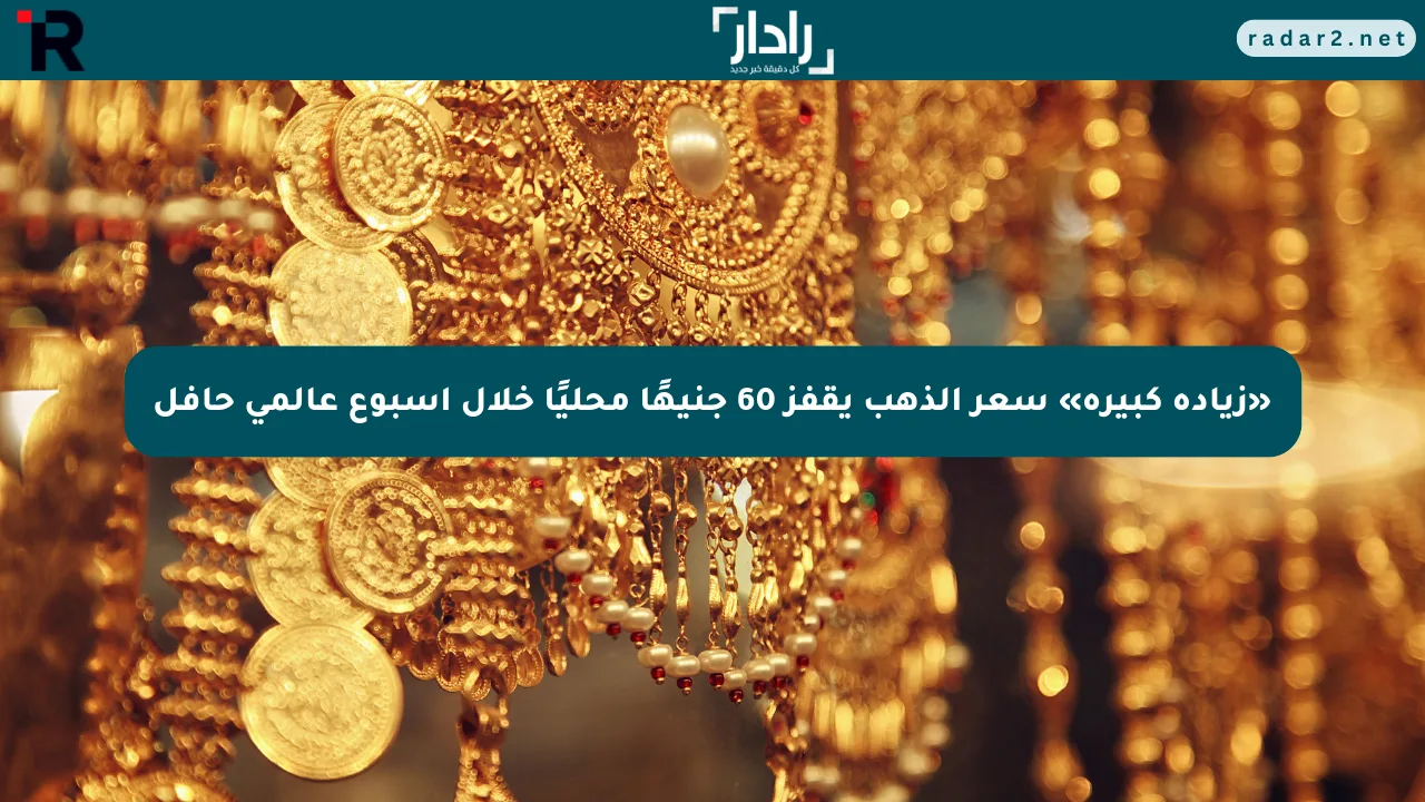 «زيادة كبيرة» سعر الذهب يقفز 60 جنيهًا محليًا خلال أسبوع عالمي حافل